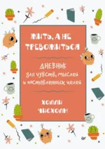 Жить, а не тревожиться. Дневник для чувств, мыслей и поставленных целей. Чисхолм Холли