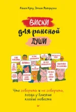 Виски для раненой души. Что говорить и не говорить, когда у близких плохие новости. Кроу Келси, Макдауэлл Эмили