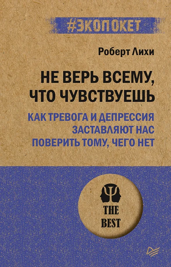 9785446122790_0 Не верь всему, что чувствуешь. Как тревога и депрессия заставляют нас поверить тому, чего нет. Роберт Лихи