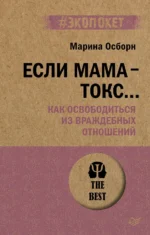 Если мама - токс... Как освободиться из враждебных отношений. Осборн Марина
