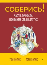 Соберись! Части личности. Понимаем себя и других. Холмс Лори, Холмс Том