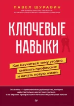 Ключевые навыки. Как научиться чему угодно, сменить профессию и начать новую жизнь. Шуравин Павел Васильевич