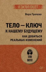 Тело - ключ к нашему будущему. Как добиться реальных изменений. Вера Грачева