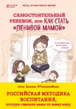 Самостоятельный ребенок, или Как стать ленивой мамой. Быкова Анна Александровна