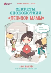 Секреты спокойствия ленивой мамы. Быкова Анна Александровна