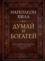 Думай и богатей. Наполеон Хилл