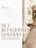 Все женщины Библии. Разработанные уроки для сестринских групп. Юлия Газизуллина