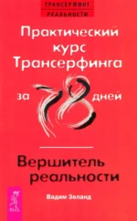 Практический курс Трансерфинга за 78 дней. Вершитель реальности. Вадим Зеланд