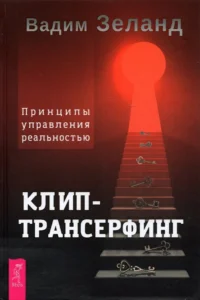 Клип-трансерфинг. Принципы управления реальностью. Вадим Зеланд