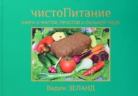 ЧистоПитание. Книга о чистой, простой и сильной пище. Вадим Зеланд
