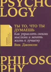 Ты то, что ты думаешь. Как управлять своими мыслями и менять жизнь к лучшему. ДЖОНСОН ВИК