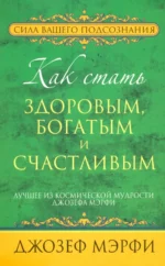 Как стать здоровым, богатым и счастливым. Мэрфи Джозеф