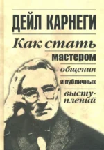 Как стать мастером общения и публичных выступлений. Дейл Карнеги
