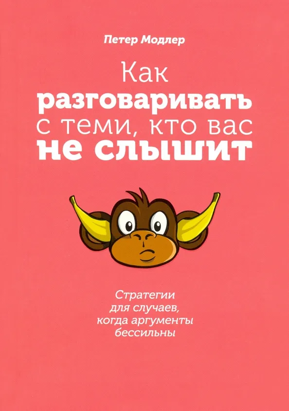 9789851544550_0 Как разговаривать с теми, кто вас не слышит. Стратегии для случаев, когда аргументы бессильны. Модлер Петер