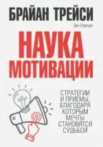 Наука мотивации. Стратегии и приемы, благодаря которым мечты становятся судьбой. Брайан Трейси, Стратцел Дэн