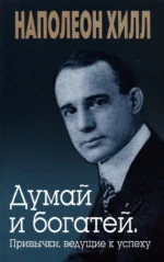 Думай и богатей. Привычки, ведущие к успеху. Наполеон Хилл