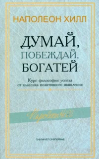 Думай, побеждай, богатей. Курс философии успеха от классика позитивного мышления. Наполеон Хилл