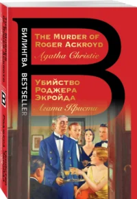Убийство Роджера Экройда. The Murder of Roger Ackroyd — Билингвальные и адаптированные книги