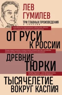 Лев Гумилев. От Руси к России. Древние тюрки. Тысячелетие вокруг Каспия. Гумилев Лев Николаевич