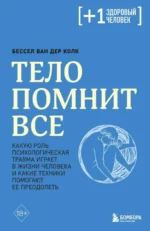 Тело помнит все. Какую роль психологическая травма играет в жизни человека и какие техники помогают. Ван дер Колк Бессел