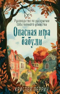 Опасная игра бабули. Руководство по раскрытию собственного убийства. Кристен Перрин