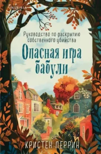 Опасная игра бабули. Руководство по раскрытию собственного убийства. Кристен Перрин