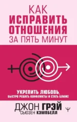 Как исправить отношения за пять минут. Укрепить любовь, быстро решать конфликты и стать ближе. Джон Грэй, Кэмпбелл Сьюзен