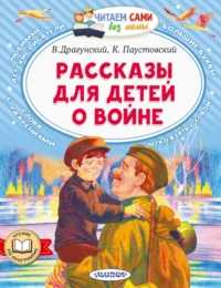Рассказы для детей о войне. Драгунский Виктор Юзефович, Паустовский Константин Георгиевич