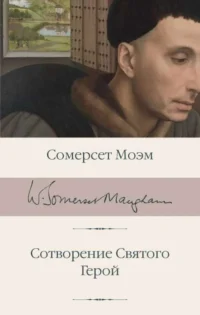 Сотворение Святого. Герой. Уильям Сомерсет Моэм