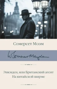 Эшенден, или Британский агент. На китайской ширме. Уильям Сомерсет Моэм