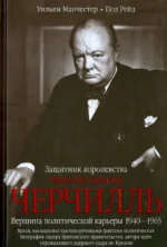 Уинстон Спенсер Черчилль. Защитник королевства. Вершина политической карьеры. 1940-1965. Манчестер Уильям, Рейд Пол