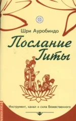 Послание Гиты. Инструмент, канал и сила Божественного. Шри Ауробиндо и Мать