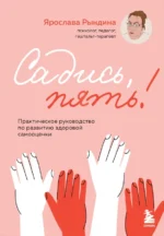 Садись, пять! Практическое руководство по развитию здоровой самооценки. Ярослава Рындина