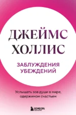 Заблуждения убеждений. Услышать зов души в мире, одержимом счастьем. Джеймс Холлис