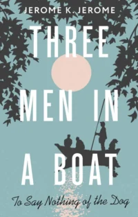 Three Men in a Boat (To say Nothing of the Dog). Jerome Klapka Jerome