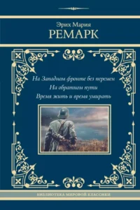 На Западном фронте без перемен. На обратном пути. Время жить и время умирать. Эрих Мария Ремарк