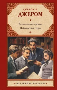 Как мы писали роман. Наблюдения Генри. Джером Клапка Джером