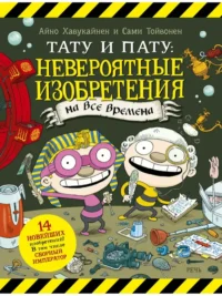 Тату и Пату. Невероятные изобретения на все времена. ХАВУКАЙНЕН А. ТОЙВОНЕН С.