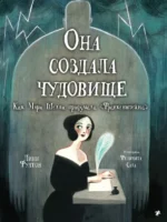 Она создала чудовище. Как Мэри Шелли придумала Франкенштейн. Фултон Линн