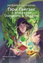 Империя воображения: Гэри Гайгэкс и рождение Dungeons & Dragons. Майкл Уитвер