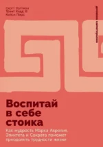 Воспитай в себе стоика. Как мудрость Марка Аврелия, Эпиктета и Сократа поможет преодолеть трудности жизни. Кейси Пирс, Скотт Уолтман, Трэнт Кодд III