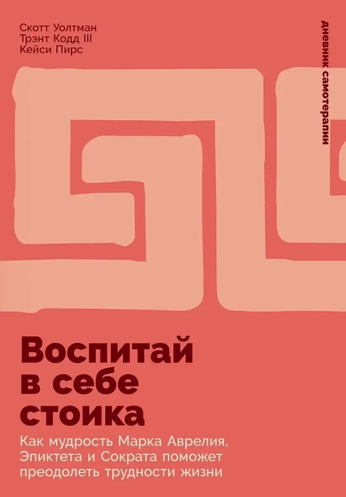 9785006300903_0 Воспитай в себе стоика. Как мудрость Марка Аврелия, Эпиктета и Сократа поможет преодолеть трудности жизни. Кейси Пирс, Скотт Уолтман, Трэнт Кодд III