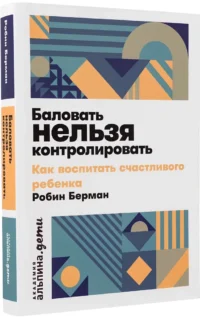 Баловать нельзя контролировать: Как воспитать счастливого ребенка — Книги для родителей