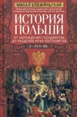 История Польши. В 2 томах. Том I. X—XVIII вв. От зарождения государства до разделов Речи Посполитой. Бобжиньский Михал