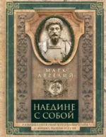 Наедине с собой. Размышления римского императора о жизни, разуме и душе. Марк Аврелий
