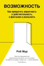 Возможность. Как превратить вероятность в действительность, а фантазию в реальность. Мур Роб