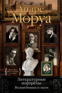 Литературные портреты. Волшебники и маги. Андре Моруа