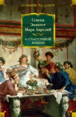 О счастливой жизни. Марк Аврелий, Сенека Луций Анней, Эпиктет