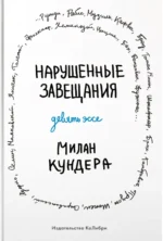 Нарушенные завещания. Девять эссе. Милан Кундера