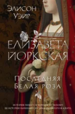 Елизавета Йоркская. Последняя Белая роза. Элисон Уэйр